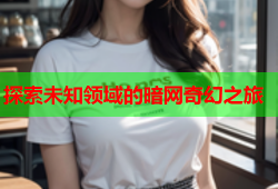 探索未知领域的暗网奇幻之旅