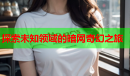 探索未知领域的暗网奇幻之旅