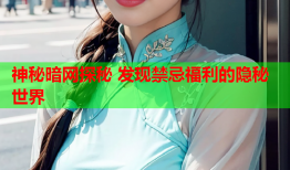 神秘暗网探秘 发现禁忌福利的隐秘世界