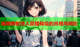暗网揭秘唐人禁播背后的真相与阴影