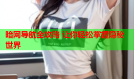 暗网导航全攻略 让你轻松掌握隐秘世界
