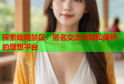 探索暗网禁区：匿名交流与隐私保护的理想平台