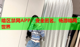暗区禁网APP：安全匿名，畅游暗网世界