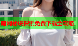 暗网秘境探索免费下载全攻略