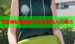 探索神秘暗网的安全指南与入门技巧