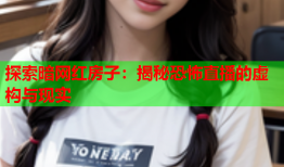探索暗网红房子：揭秘恐怖直播的虚构与现实