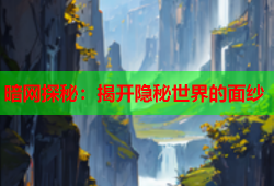 暗网探秘：揭开隐秘世界的面纱