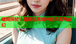 暗网探秘：隐藏在黑暗中的真实与虚幻