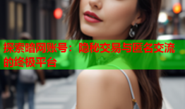 探索暗网账号：隐秘交易与匿名交流的终极平台