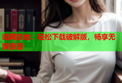暗网禁地：轻松下载破解版，畅享无限资源