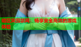 暗区突围禁网：畅享安全高效的游戏体验