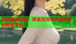 探索暗网贴吧：匿名交流与资源共享的秘密平台