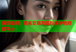 探索暗网：匿名交易与隐私保护的终极平台