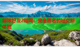 解除好友2暗网：安全匿名的社交新体验
