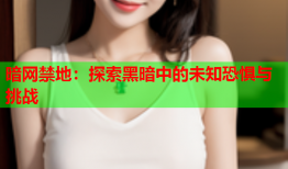 暗网禁地：探索黑暗中的未知恐惧与挑战