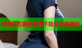 暗网禁区最新资源下载全攻略揭秘
