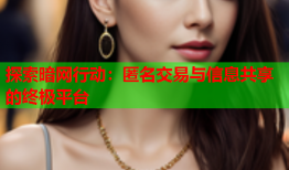 探索暗网行动：匿名交易与信息共享的终极平台
