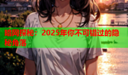 暗网探秘：2025年你不可错过的隐秘角落