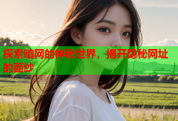 探索暗网的神秘世界，揭开隐秘网址的面纱