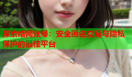 探索暗网账号：安全匿名交易与隐私保护的最佳平台