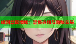 暗网禁区揭秘：恐怖真相与隐秘交易