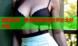 暗网禁地：探索神秘直播世界的全新体验