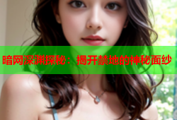 暗网深渊探秘：揭开禁地的神秘面纱