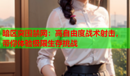 暗区突围禁网：高自由度战术射击，带你体验极限生存挑战