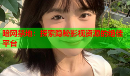 暗网禁地：探索隐秘影视资源的绝佳平台