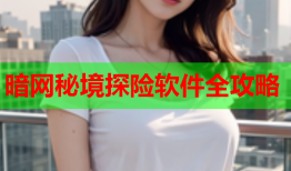 暗网秘境探险软件全攻略