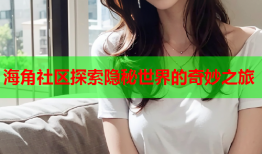 海角社区探索隐秘世界的奇妙之旅