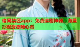 暗网禁区app：免费追剧神器，海量影视资源随心看