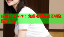 暗网禁区APP：免费观看海量影视资源的神器