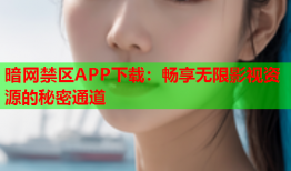 暗网禁区APP下载：畅享无限影视资源的秘密通道