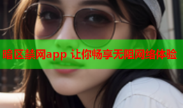 暗区禁网app 让你畅享无阻网络体验