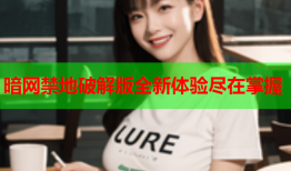 暗网禁地破解版全新体验尽在掌握