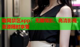 暗网禁区app：无限观影、高清影视资源随时享受