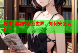 探索暗网的秘密世界，如何安全入门？