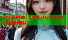探索暗网禁地：实时视频互动与真实社交的全新体验