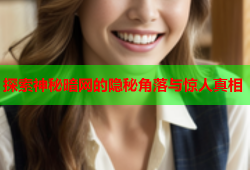 探索神秘暗网的隐秘角落与惊人真相