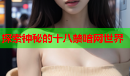 探索神秘的十八禁暗网世界