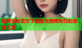 暗网禁地官方下载全攻略揭秘你的安全之路