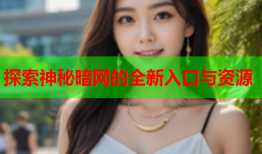 探索神秘暗网的全新入口与资源
