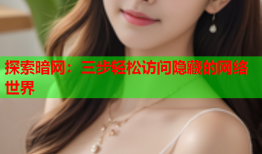 探索暗网：三步轻松访问隐藏的网络世界