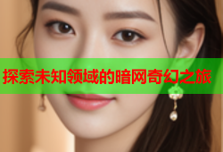 探索未知领域的暗网奇幻之旅