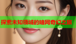 探索未知领域的暗网奇幻之旅