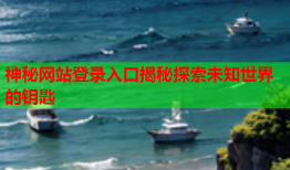 神秘网站登录入口揭秘探索未知世界的钥匙