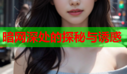 暗网深处的探秘与诱惑
