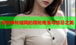 探索神秘暗网的隐秘角落与禁忌之美