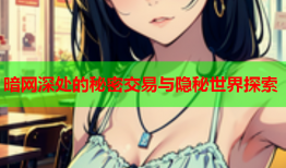 暗网深处的秘密交易与隐秘世界探索